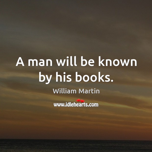 A man will be known by his books. William Martin Picture Quote