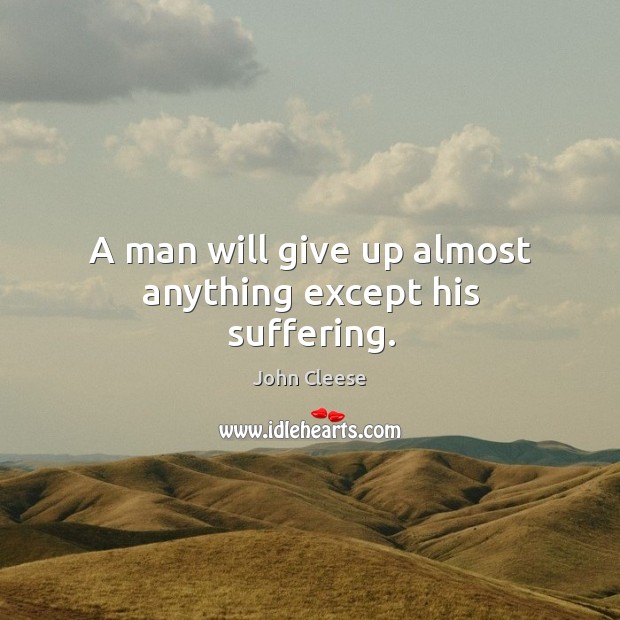 A man will give up almost anything except his suffering. John Cleese Picture Quote