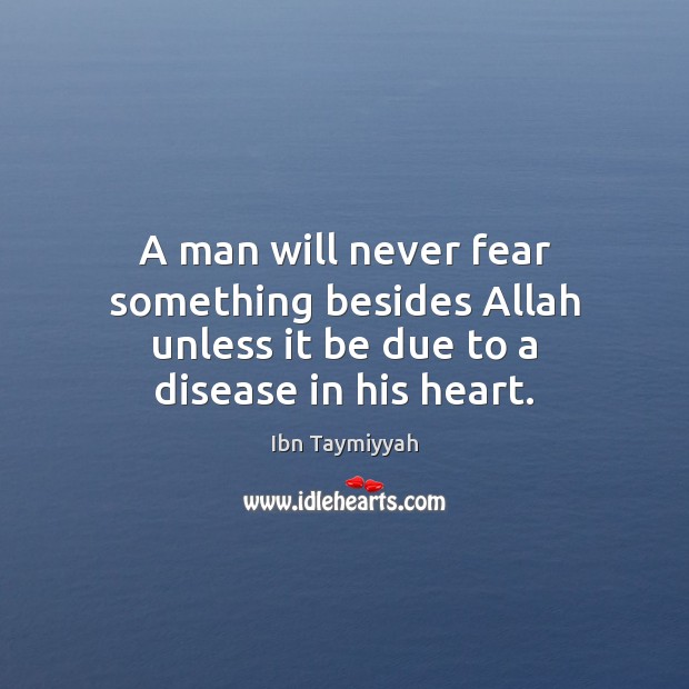 A man will never fear something besides Allah unless it be due to a disease in his heart. Ibn Taymiyyah Picture Quote