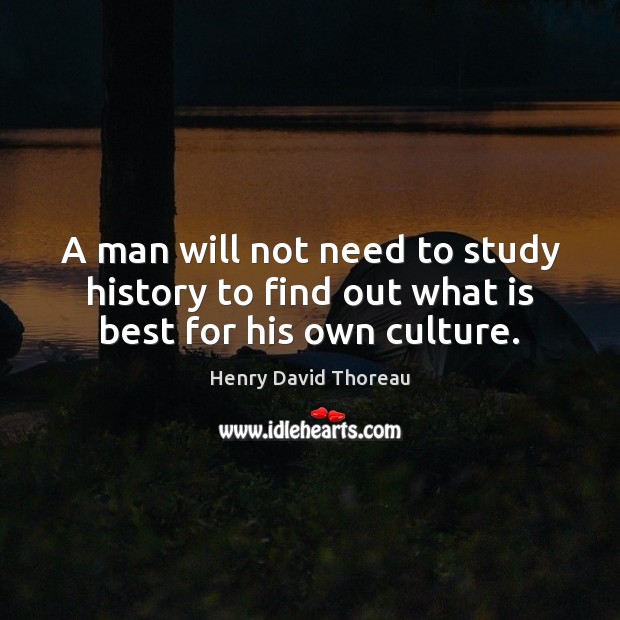 A man will not need to study history to find out what is best for his own culture. Henry David Thoreau Picture Quote