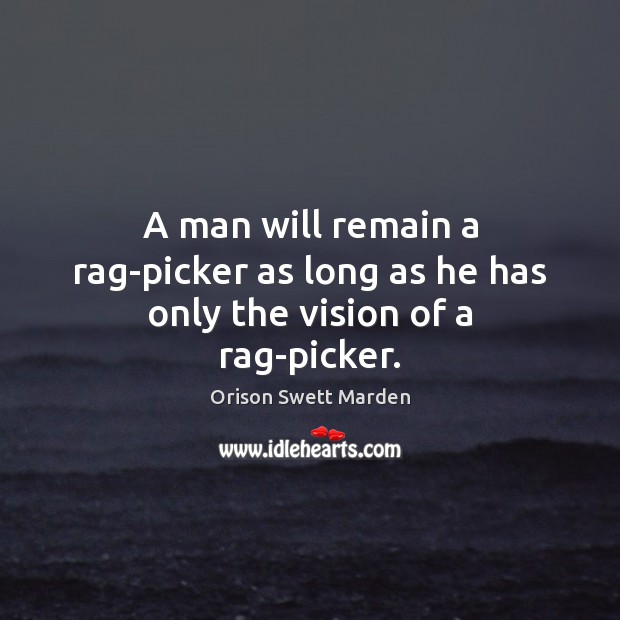 A man will remain a rag-picker as long as he has only the vision of a rag-picker. Orison Swett Marden Picture Quote