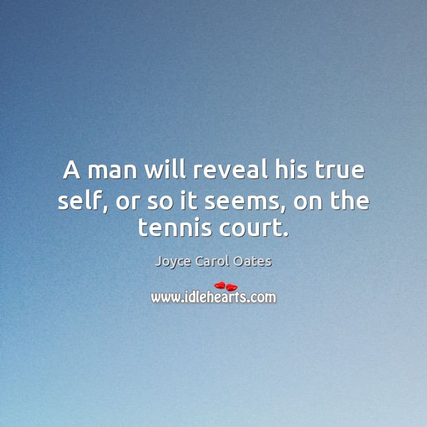 A man will reveal his true self, or so it seems, on the tennis court. Joyce Carol Oates Picture Quote