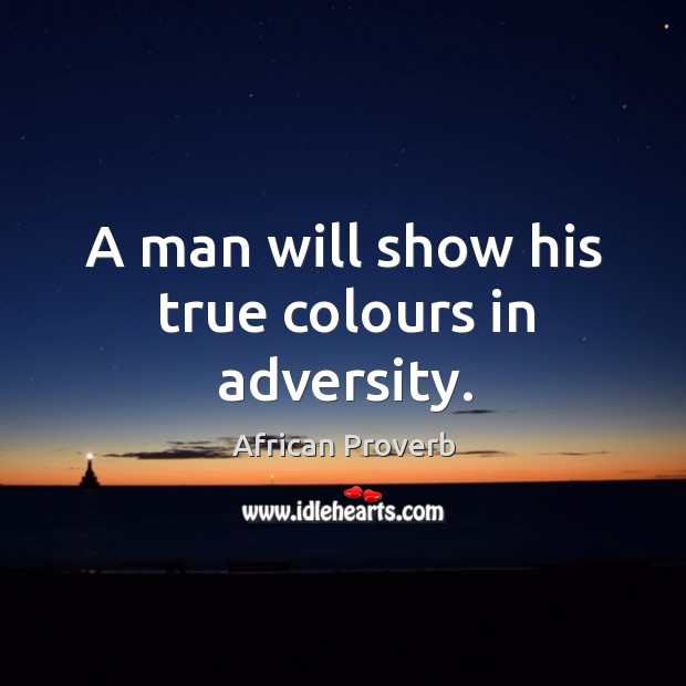 A man will show his true colours in adversity. African Proverbs Image