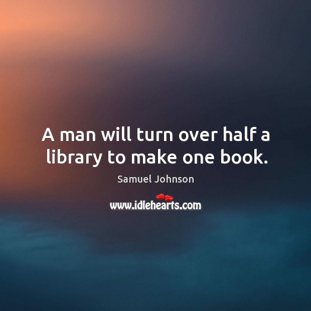 A man will turn over half a library to make one book. Image
