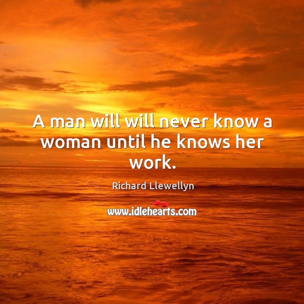 A man will will never know a woman until he knows her work. Richard Llewellyn Picture Quote