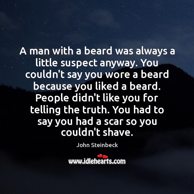 A man with a beard was always a little suspect anyway. You 