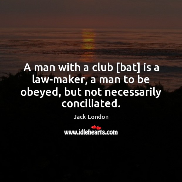 A man with a club [bat] is a law-maker, a man to Jack London Picture Quote