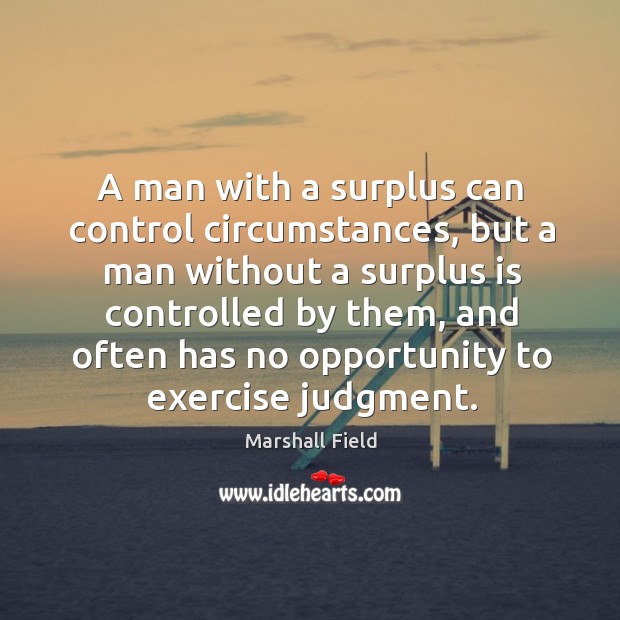 A man with a surplus can control circumstances, but a man without a surplus is Exercise Quotes Image