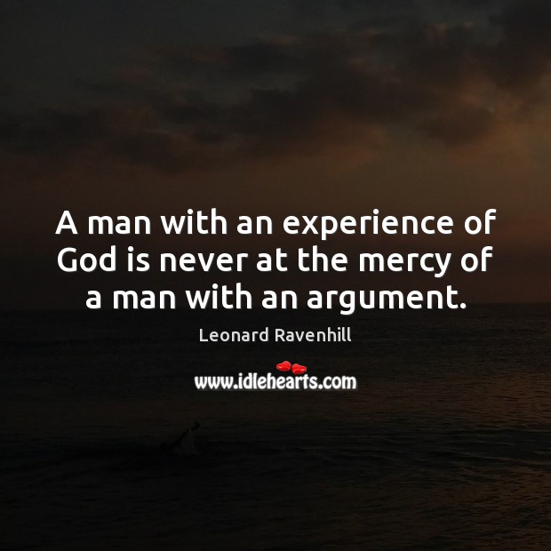 A man with an experience of God is never at the mercy of a man with an argument. Leonard Ravenhill Picture Quote