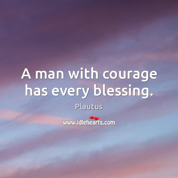 A man with courage has every blessing. Plautus Picture Quote