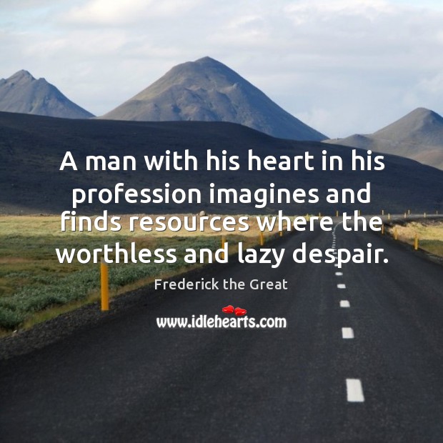 A man with his heart in his profession imagines and finds resources Frederick the Great Picture Quote