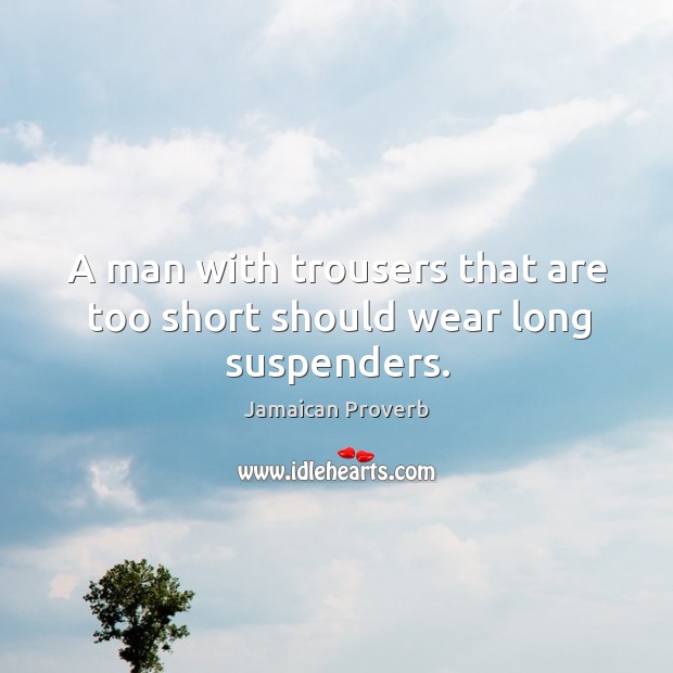 A man with trousers that are too short should wear long suspenders. Jamaican Proverbs Image