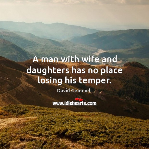 A man with wife and daughters has no place losing his temper. David Gemmell Picture Quote
