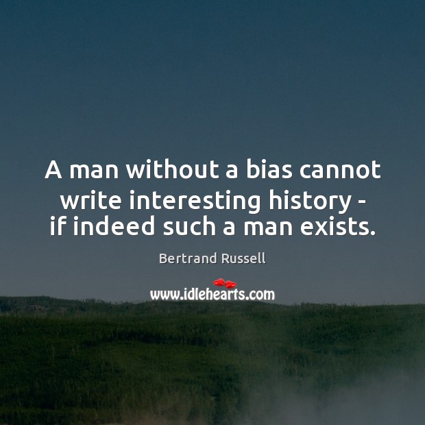 A man without a bias cannot write interesting history – if indeed such a man exists. Bertrand Russell Picture Quote