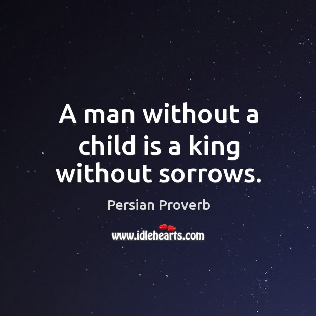 A man without a child is a king without sorrows. Persian Proverbs Image