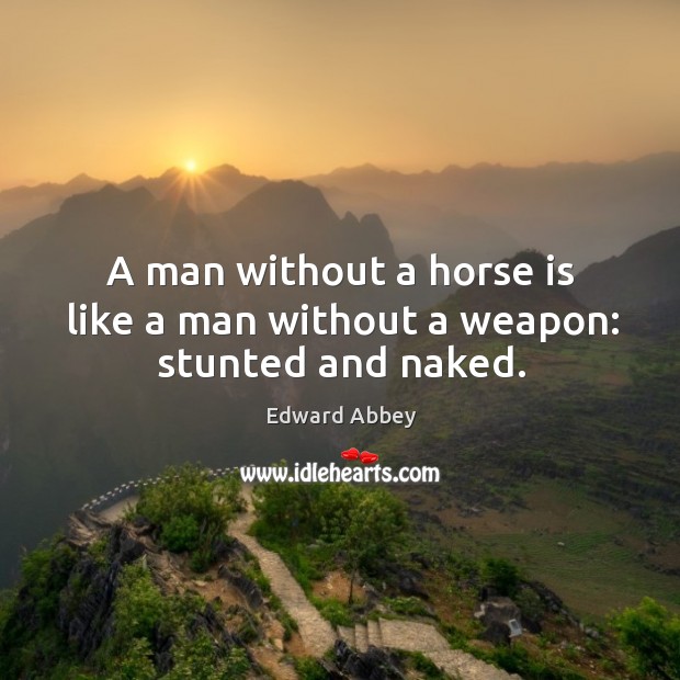 A man without a horse is like a man without a weapon: stunted and naked. Edward Abbey Picture Quote