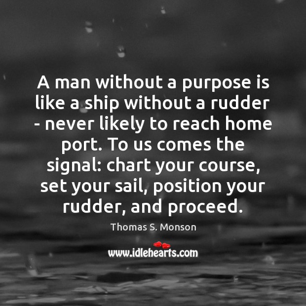 A man without a purpose is like a ship without a rudder Thomas S. Monson Picture Quote