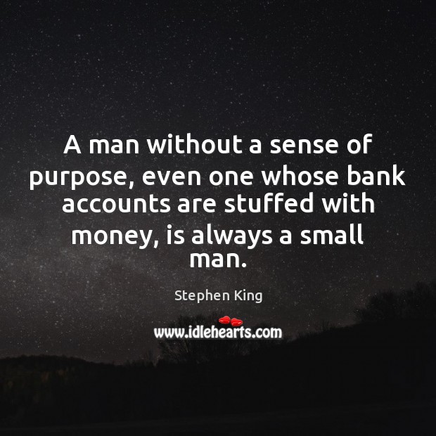A man without a sense of purpose, even one whose bank accounts 