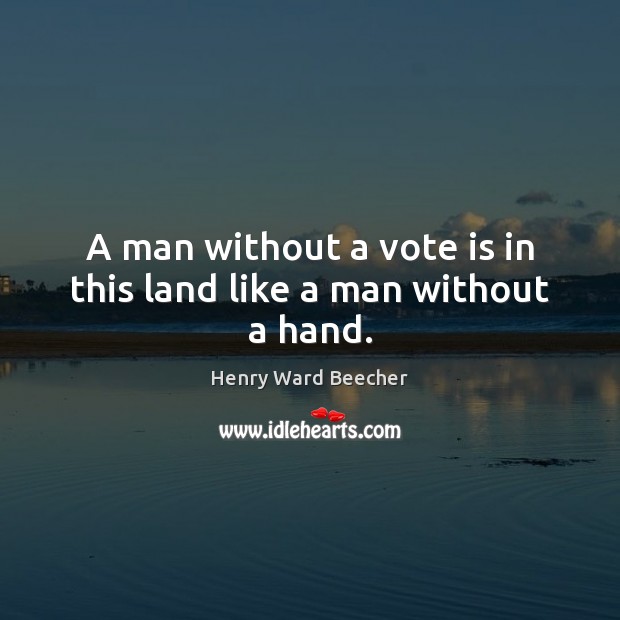 A man without a vote is in this land like a man without a hand. Henry Ward Beecher Picture Quote