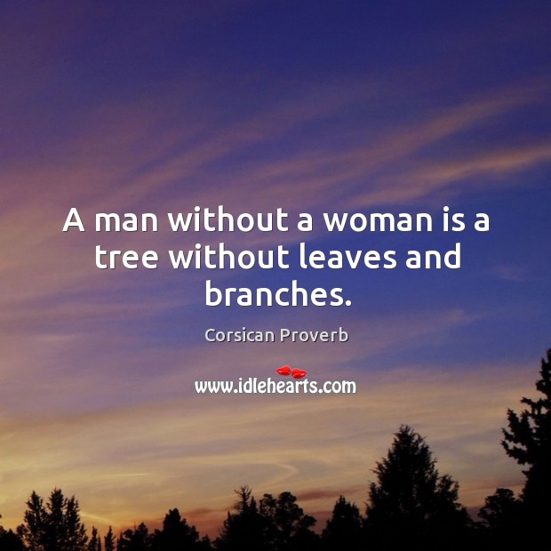 A man without a woman is a tree without leaves and branches. Corsican Proverbs Image