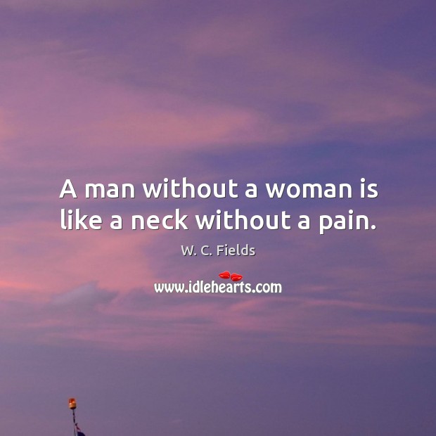 A man without a woman is like a neck without a pain. Image