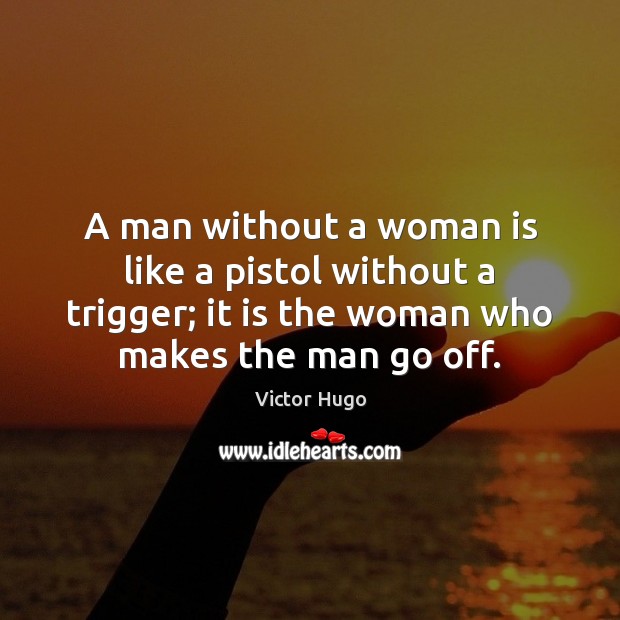 A man without a woman is like a pistol without a trigger; Image