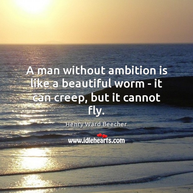 A man without ambition is like a beautiful worm – it can creep, but it cannot fly. Henry Ward Beecher Picture Quote