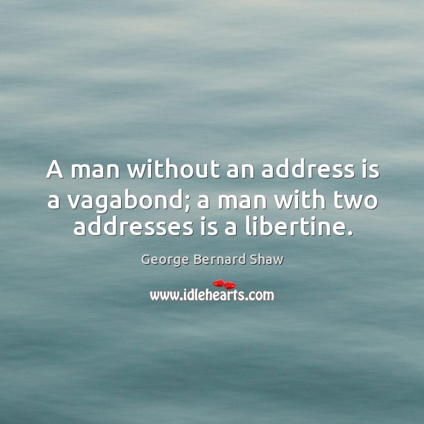 A man without an address is a vagabond; a man with two addresses is a libertine. George Bernard Shaw Picture Quote