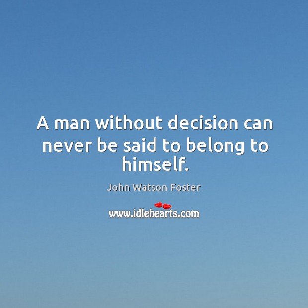 A man without decision can never be said to belong to himself. John Watson Foster Picture Quote