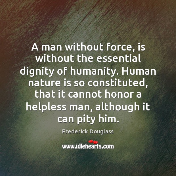 A man without force, is without the essential dignity of humanity. Human Frederick Douglass Picture Quote