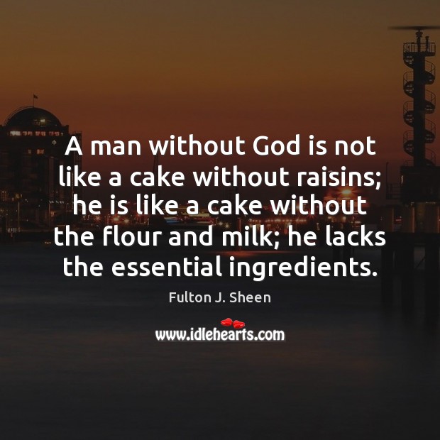 A man without God is not like a cake without raisins; he Fulton J. Sheen Picture Quote