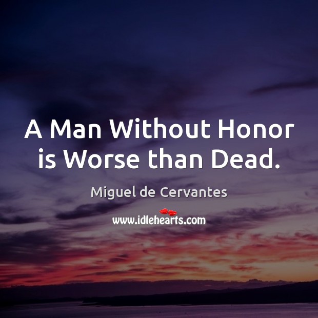 A Man Without Honor is Worse than Dead. Miguel de Cervantes Picture Quote