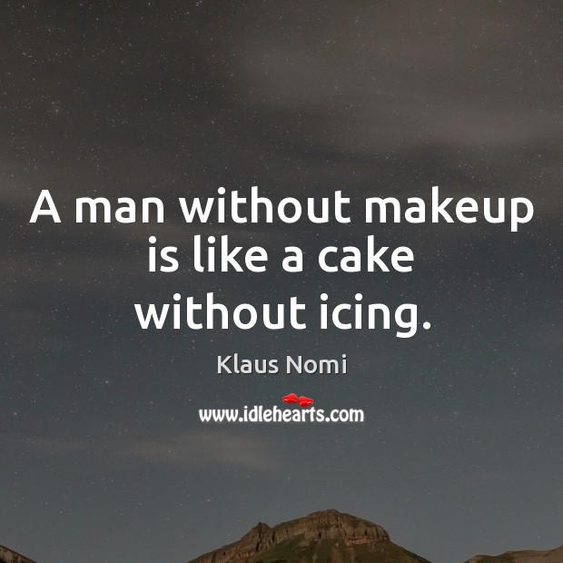 A man without makeup is like a cake without icing. Klaus Nomi Picture Quote