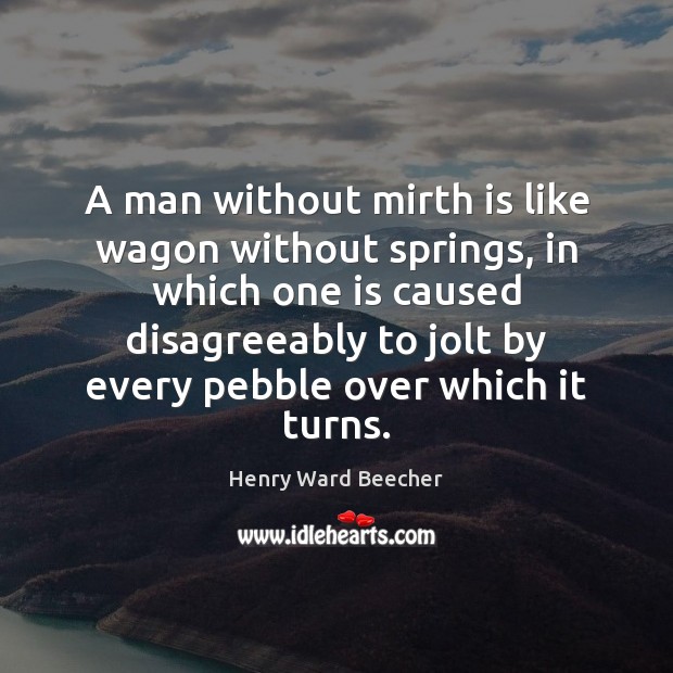 A man without mirth is like wagon without springs, in which one Henry Ward Beecher Picture Quote