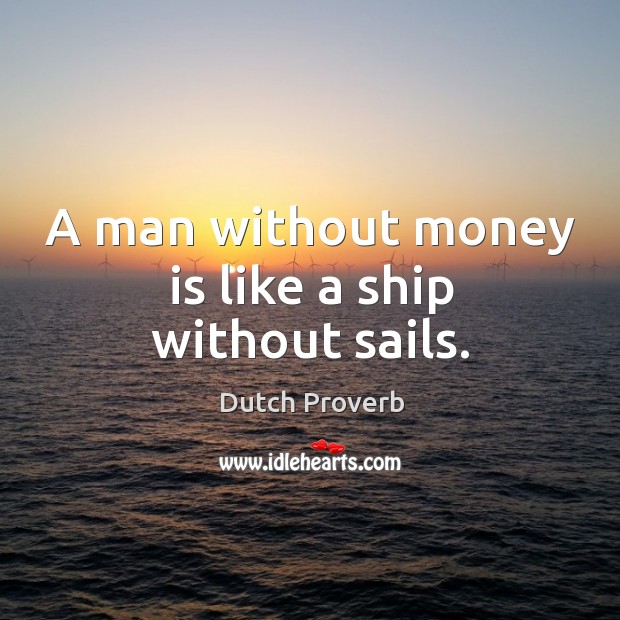 A man without money is like a ship without sails. Image