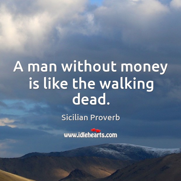 A man without money is like the walking dead. Sicilian Proverbs Image