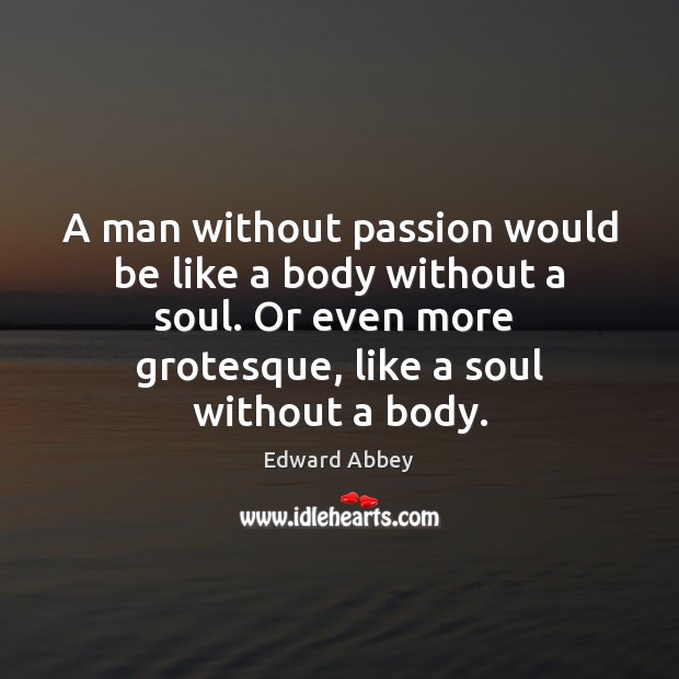 A man without passion would be like a body without a soul. Edward Abbey Picture Quote