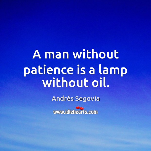 A man without patience is a lamp without oil. Andrés Segovia Picture Quote