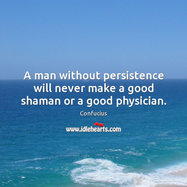 A man without persistence will never make a good shaman or a good physician. Confucius Picture Quote