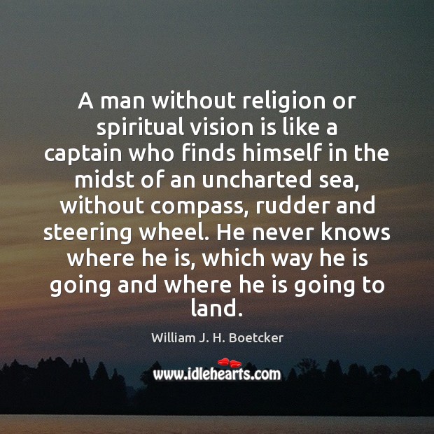 A man without religion or spiritual vision is like a captain who William J. H. Boetcker Picture Quote