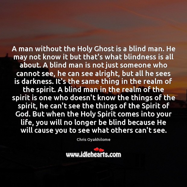 A man without the Holy Ghost is a blind man. He may 