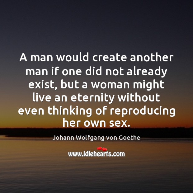 A man would create another man if one did not already exist, Johann Wolfgang von Goethe Picture Quote