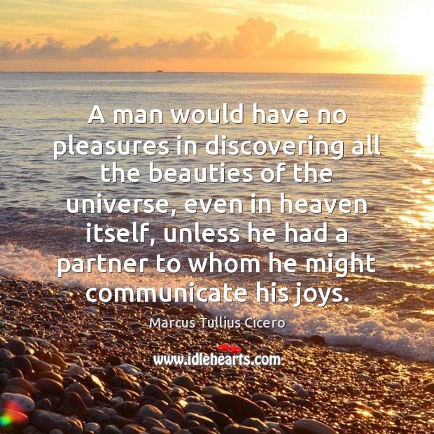 A man would have no pleasures in discovering all the beauties of Marcus Tullius Cicero Picture Quote
