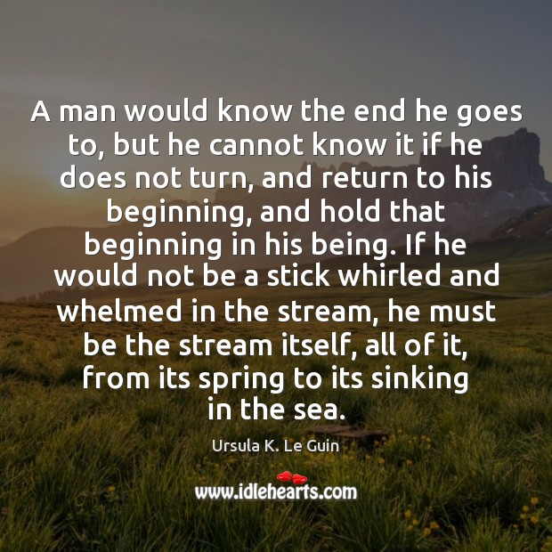A man would know the end he goes to, but he cannot Ursula K. Le Guin Picture Quote