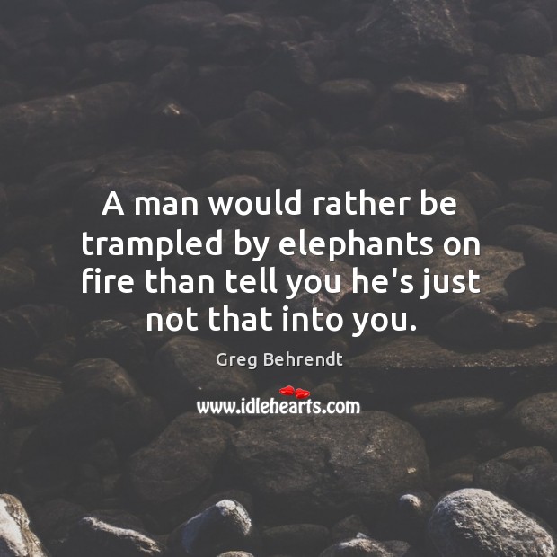 A man would rather be trampled by elephants on fire than tell Greg Behrendt Picture Quote