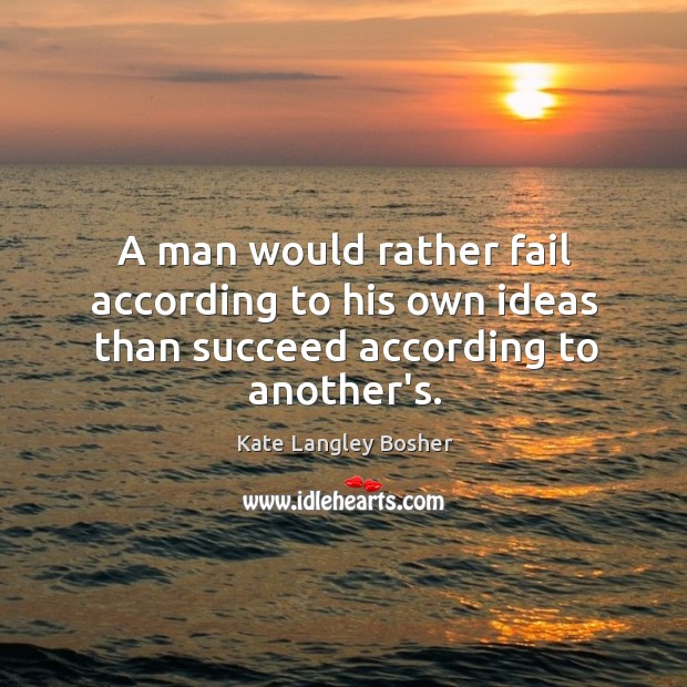 A man would rather fail according to his own ideas than succeed according to another’s. Image