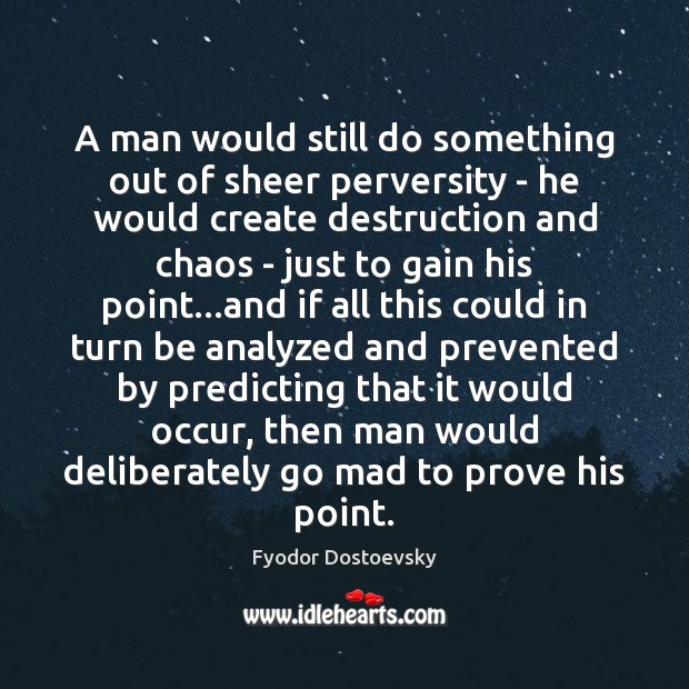 A man would still do something out of sheer perversity – he Fyodor Dostoevsky Picture Quote