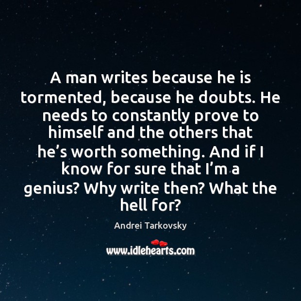 A man writes because he is tormented, because he doubts. He needs Andrei Tarkovsky Picture Quote