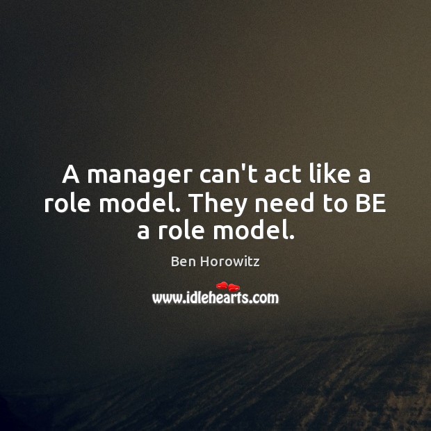 A manager can’t act like a role model. They need to BE a role model. Ben Horowitz Picture Quote
