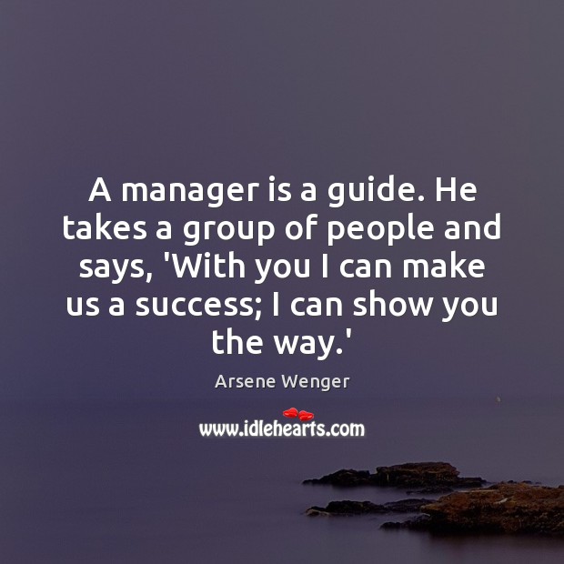 A manager is a guide. He takes a group of people and Arsene Wenger Picture Quote